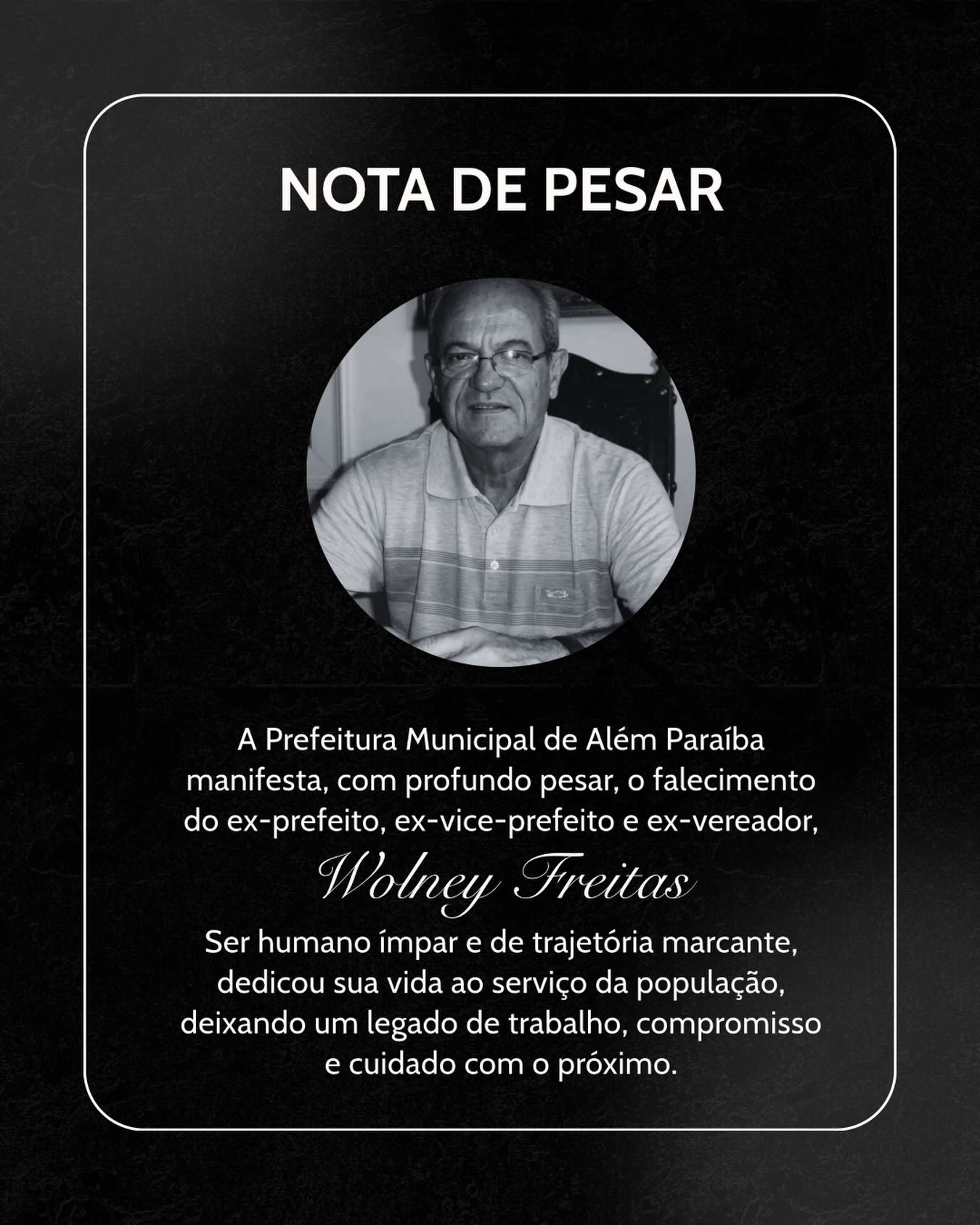 A Prefeitura Municipal de Além Paraíba manifesta seu pesar pelo falecimento do ex-prefeito, ex-vice-prefeito e ex-vereador Wolney Freitas.

Ao longo de sua trajetória pública, Wolney Freitas dedicou-se ao serviço do município, deixando uma história marcada pelo compromisso com a população, especialmente com os mais necessitados.

Neste momento de pesar, a Administração Municipal manifesta sua solidariedade aos familiares, amigos e a todos os além-paraibanos que compartilham desta perda.