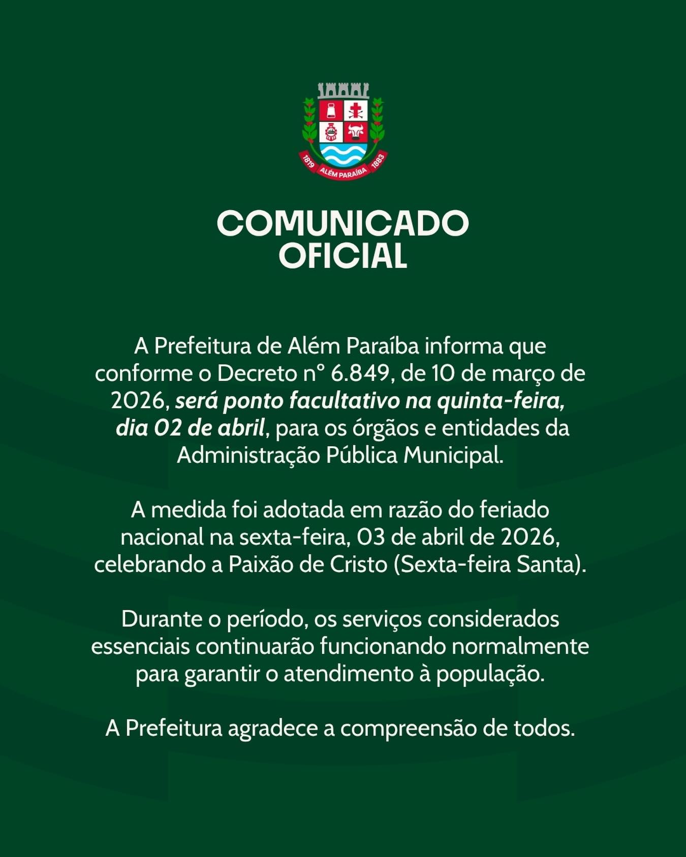 A Prefeitura de Além Paraíba informa que, conforme o Decreto nº 6.849, de 10 de março de 2026, será considerado ponto facultativo nos órgãos e entidades da Administração Pública Municipal na próxima quinta-feira, dia 02 de abril.

A medida foi adotada em razão do feriado nacional da Sexta-feira Santa, celebrado no dia 03 de abril, data que marca a Paixão de Cristo.

Durante o período, os serviços essenciais serão mantidos normalmente, assegurando o atendimento à população.

A Administração Municipal agradece a compreensão de todos.