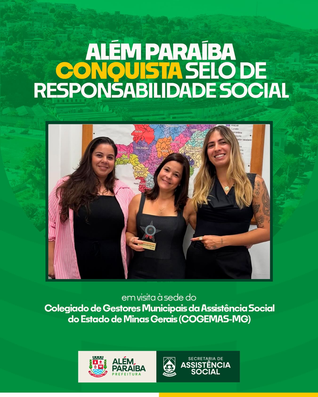 A Prefeitura de Além Paraíba, através da Secretaria Municipal de Assistência Social, reafirma seu compromisso em investir em políticas públicas de qualidade, mantendo o foco na inclusão social e na promoção da cidadania para todos.

No dia 16 de abril, a secretária municipal de Assistência Social, Mônica Goldstein, acompanhada da coordenadora da Proteção Social Básica, Maria Laura Duarte, realizou visita institucional à sede do Colegiado de Gestores Municipais da Assistência Social do Estado de Minas Gerais (COGEMAS-MG).

Durante a agenda, o município foi agraciado com o Selo de Responsabilidade Social, reconhecimento que destaca o compromisso da gestão com a promoção de políticas públicas eficientes, inclusivas e voltadas ao bem-estar da população.