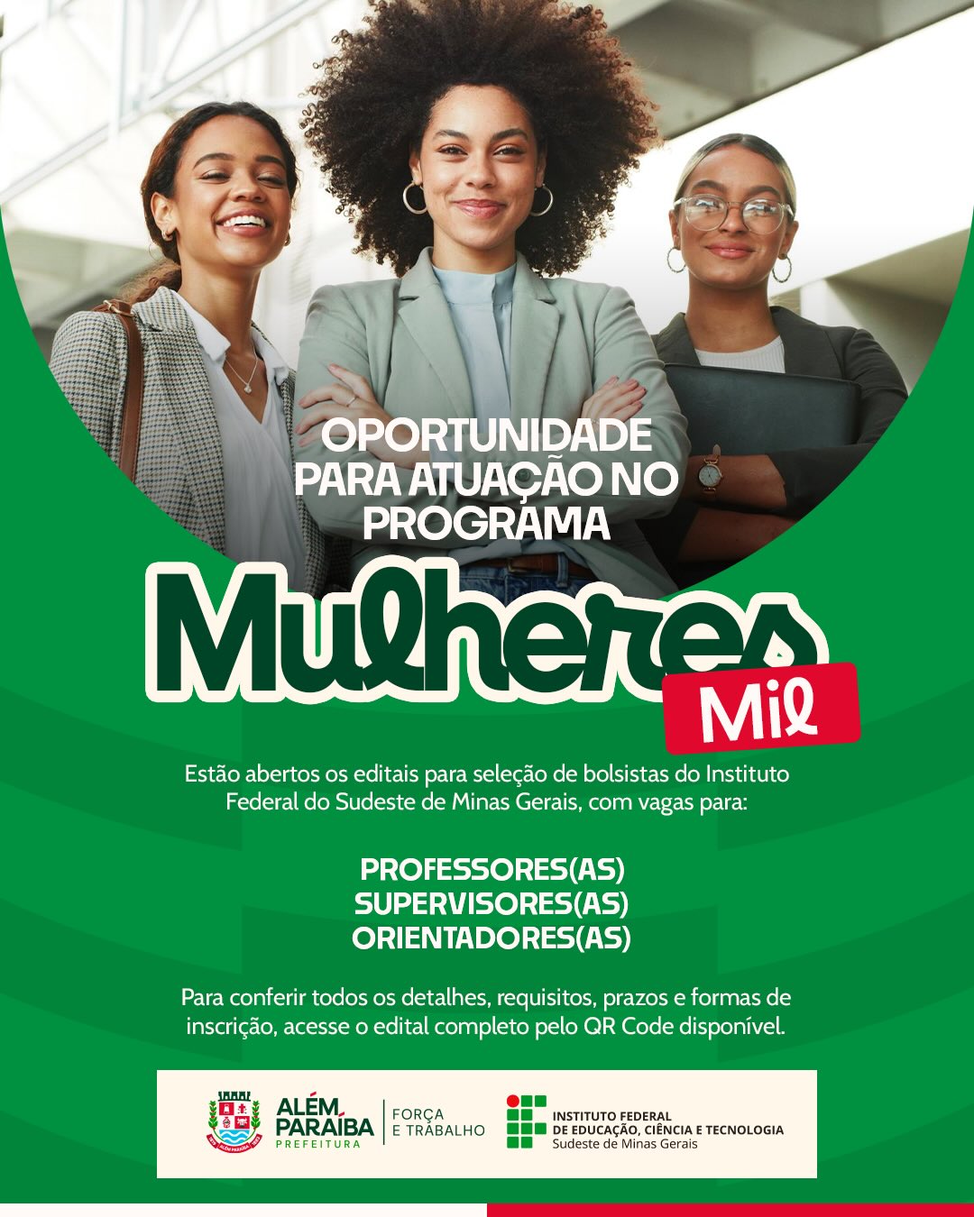 A Prefeitura de Além Paraíba informa que estão abertos os editais para seleção de bolsistas para atuação no Programa Mulheres Mil, do Instituto Federal do Sudeste de Minas Gerais.

As oportunidades são destinadas a professores(as), supervisores(as) e orientadores(as), podendo participar servidores(as) e profissionais externos, conforme os critérios estabelecidos em cada edital.

O Programa Mulheres Mil tem como objetivo promover formação, inclusão social e fortalecimento da autonomia de mulheres, por meio de ações educacionais e profissionalizantes.

Para acessar todas as informações sobre requisitos, prazos, vagas e formas de inscrição, os interessados devem consultar o edital completo por meio dos QR Codes disponíveis na publicação.